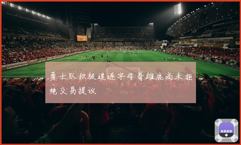 勇士队积极追逐字母哥雄鹿尚未拒绝交易提议