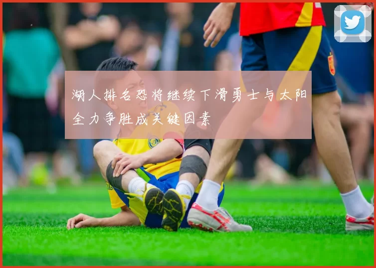 湖人排名恐将继续下滑勇士与太阳全力争胜成关键因素