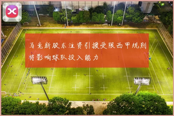 马竞新股东注资引援受限西甲规则将影响球队投入能力