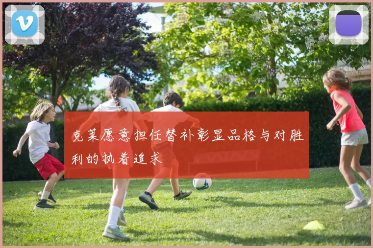 克莱愿意担任替补彰显品格与对胜利的执着追求