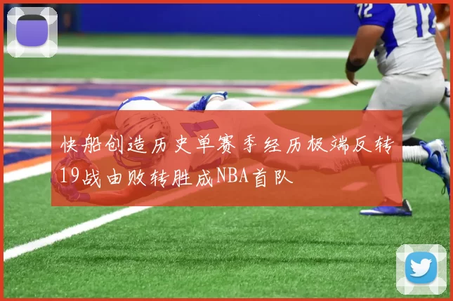 快船创造历史单赛季经历极端反转19战由败转胜成NBA首队