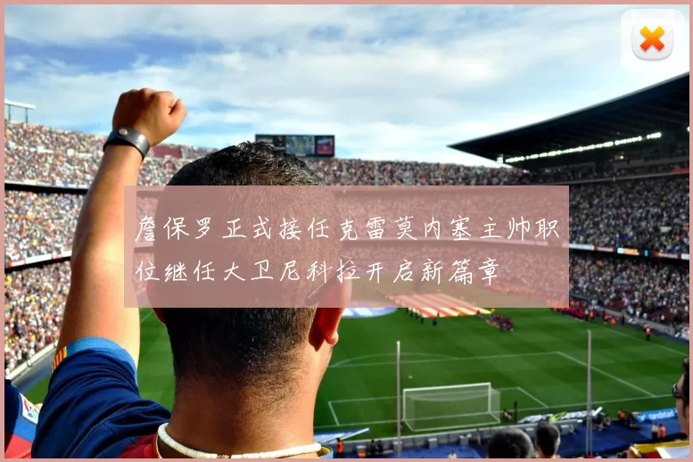 詹保罗正式接任克雷莫内塞主帅职位继任大卫尼科拉开启新篇章
